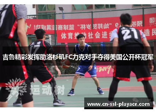 吉鲁精彩发挥助洛杉矶FC力克对手夺得美国公开杯冠军