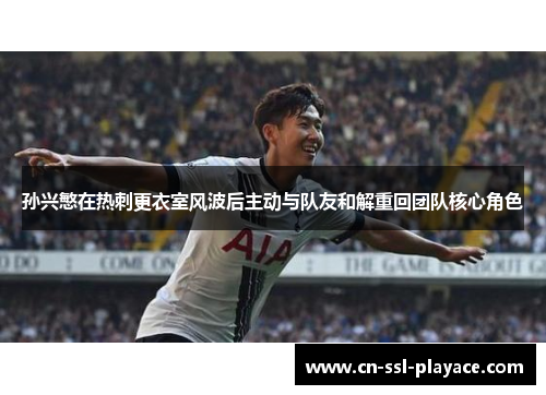 孙兴慜在热刺更衣室风波后主动与队友和解重回团队核心角色 孙兴慜在热刺更衣室风波后主动与队友和解重回团队核心角色