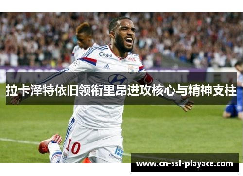 拉卡泽特依旧领衔里昂进攻核心与精神支柱