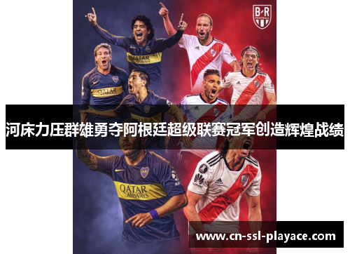河床力压群雄勇夺阿根廷超级联赛冠军创造辉煌战绩 河床力压群雄勇夺阿根廷超级联赛冠军创造辉煌战绩