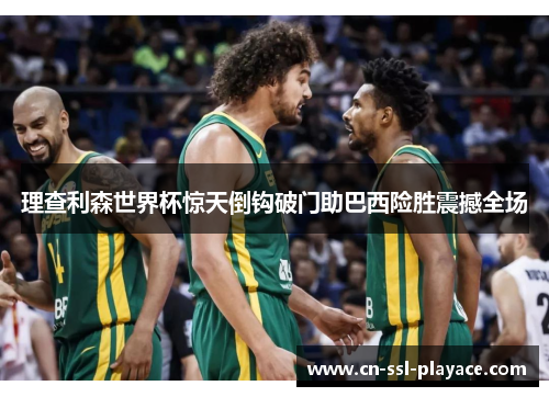 理查利森世界杯惊天倒钩破门助巴西险胜震撼全场 理查利森世界杯惊天倒钩破门助巴西险胜震撼全场