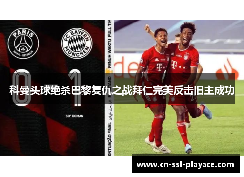 科曼头球绝杀巴黎复仇之战拜仁完美反击旧主成功 科曼头球绝杀巴黎复仇之战拜仁完美反击旧主成功