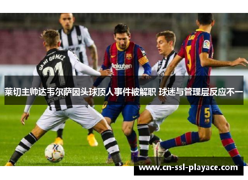 莱切主帅达韦尔萨因头球顶人事件被解职 球迷与管理层反应不一 莱切主帅达韦尔萨因头球顶人事件被解职 球迷与管理层反应不一