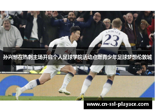 孙兴慜在热刺主场开启个人足球学院活动点燃青少年足球梦想伦敦城