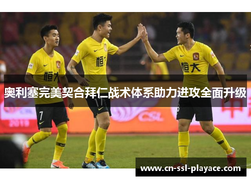 奥利塞完美契合拜仁战术体系助力进攻全面升级 奥利塞完美契合拜仁战术体系助力进攻全面升级
