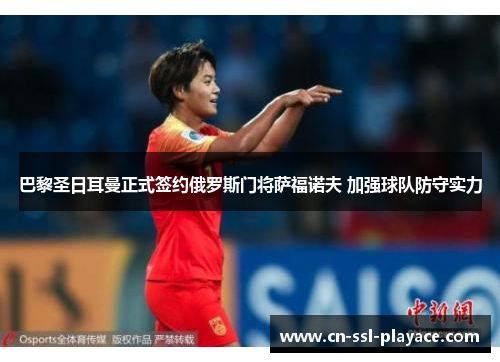 巴黎圣日耳曼正式签约俄罗斯门将萨福诺夫 加强球队防守实力 巴黎圣日耳曼正式签约俄罗斯门将萨福诺夫 加强球队防守实力