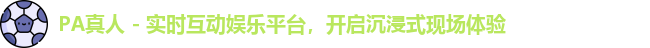 PA真人 - 实时互动娱乐平台，开启沉浸式现场体验